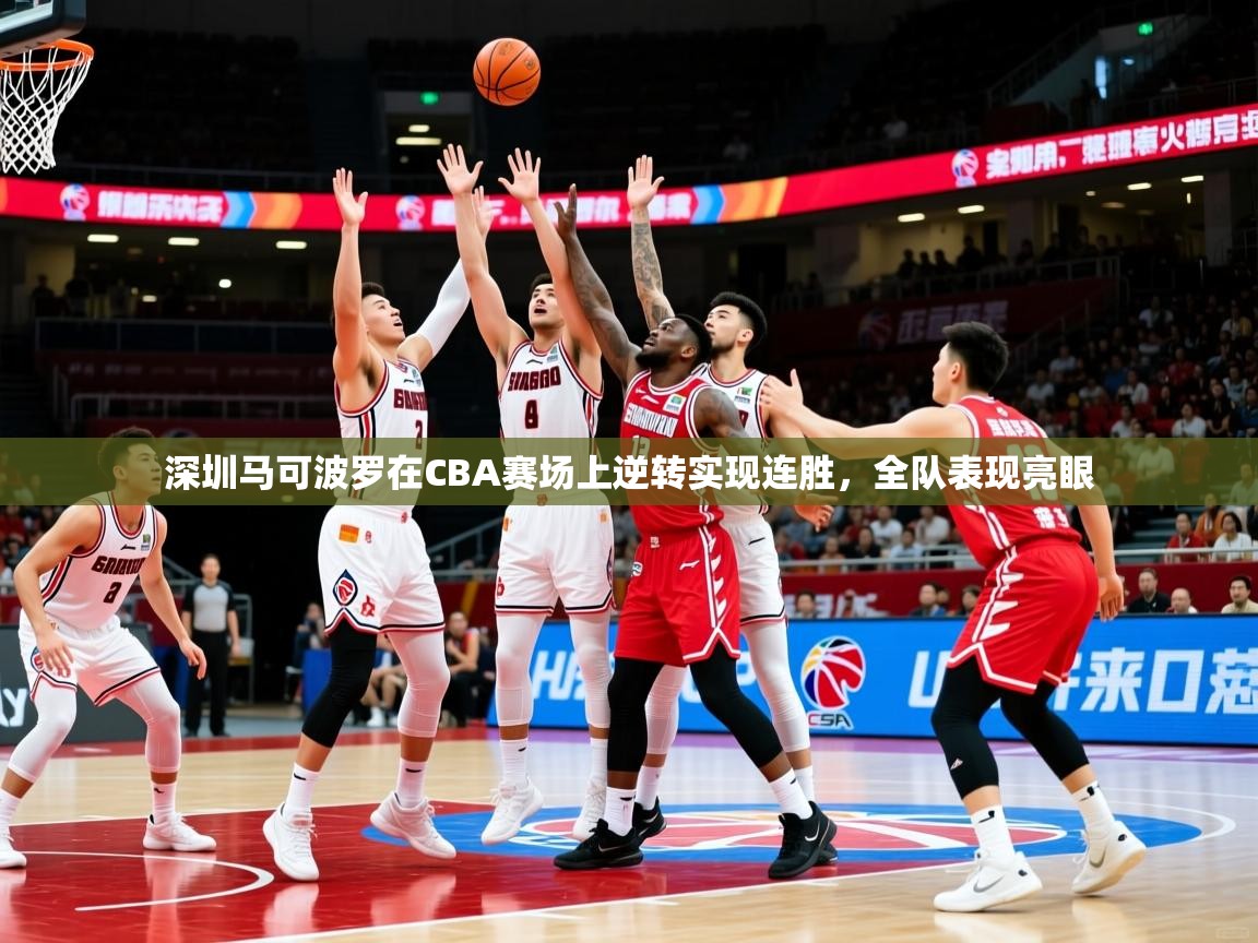 2025九游娱乐官方网站深圳马可波罗在CBA赛场上逆转实现连胜，全队表现亮眼  第1张
