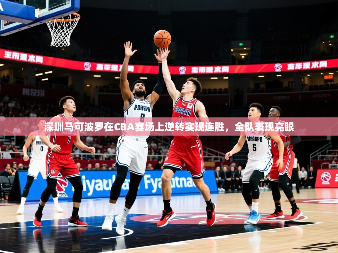 2025九游娱乐官方网站深圳马可波罗在CBA赛场上逆转实现连胜，全队表现亮眼  第3张