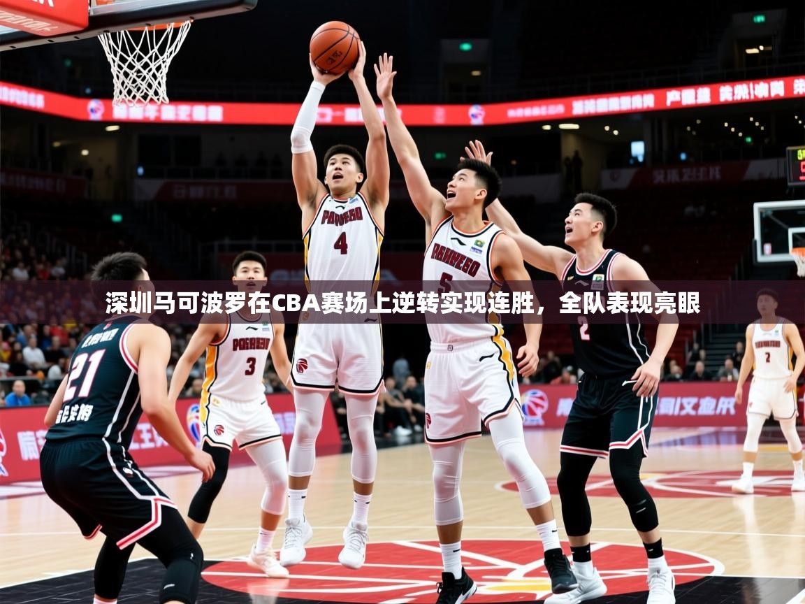 2025九游娱乐官方网站深圳马可波罗在CBA赛场上逆转实现连胜，全队表现亮眼  第4张