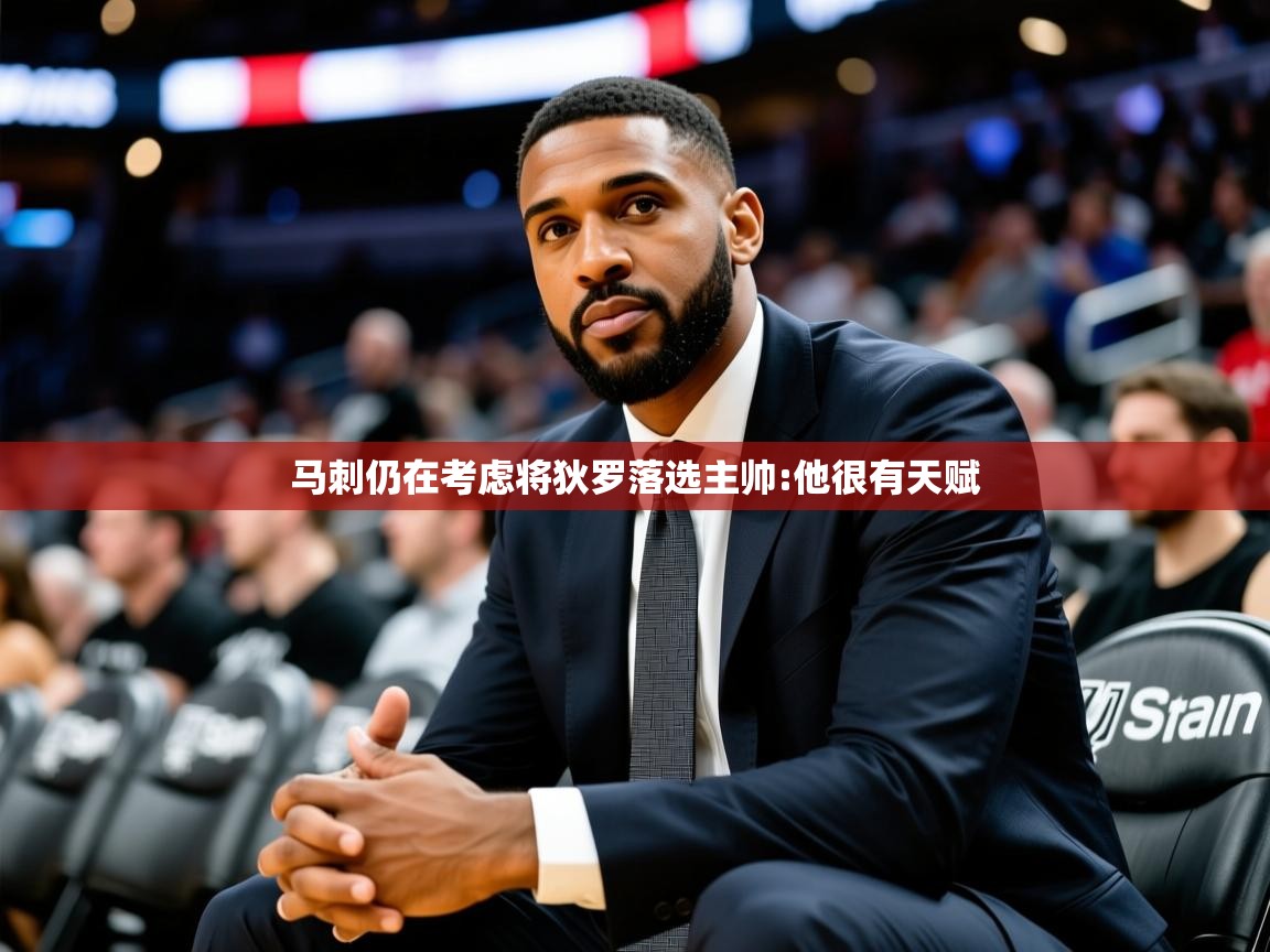 2025九游娱乐官方注册平台马刺仍在考虑将狄罗落选主帅:他很有天赋  第1张