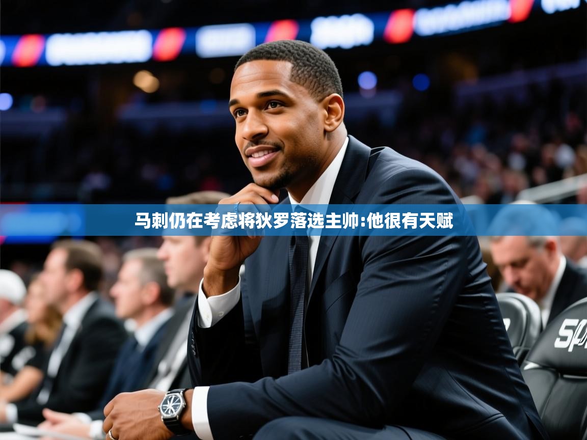 2025九游娱乐官方注册平台马刺仍在考虑将狄罗落选主帅:他很有天赋  第3张