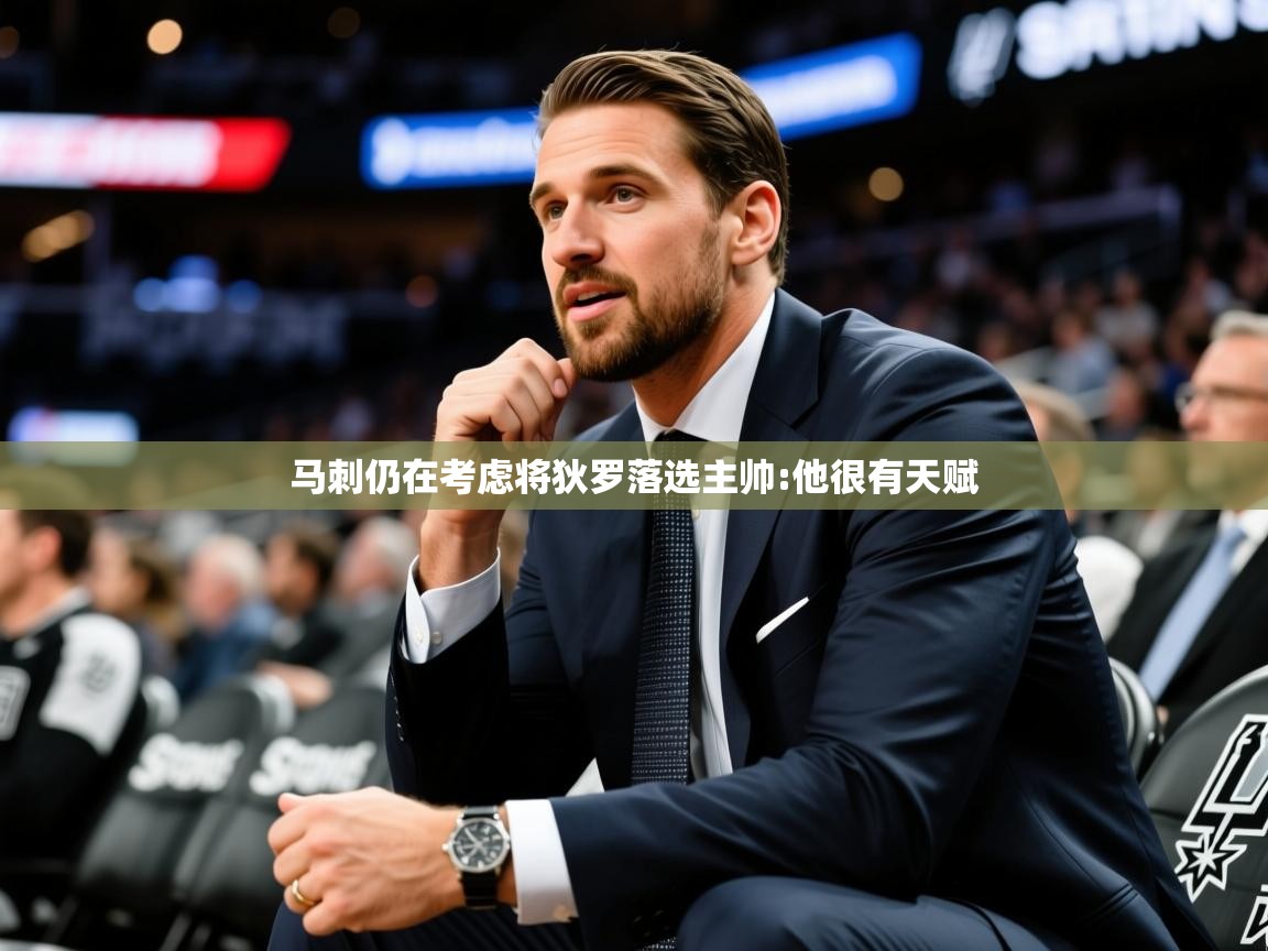 2025九游娱乐官方注册平台马刺仍在考虑将狄罗落选主帅:他很有天赋  第4张