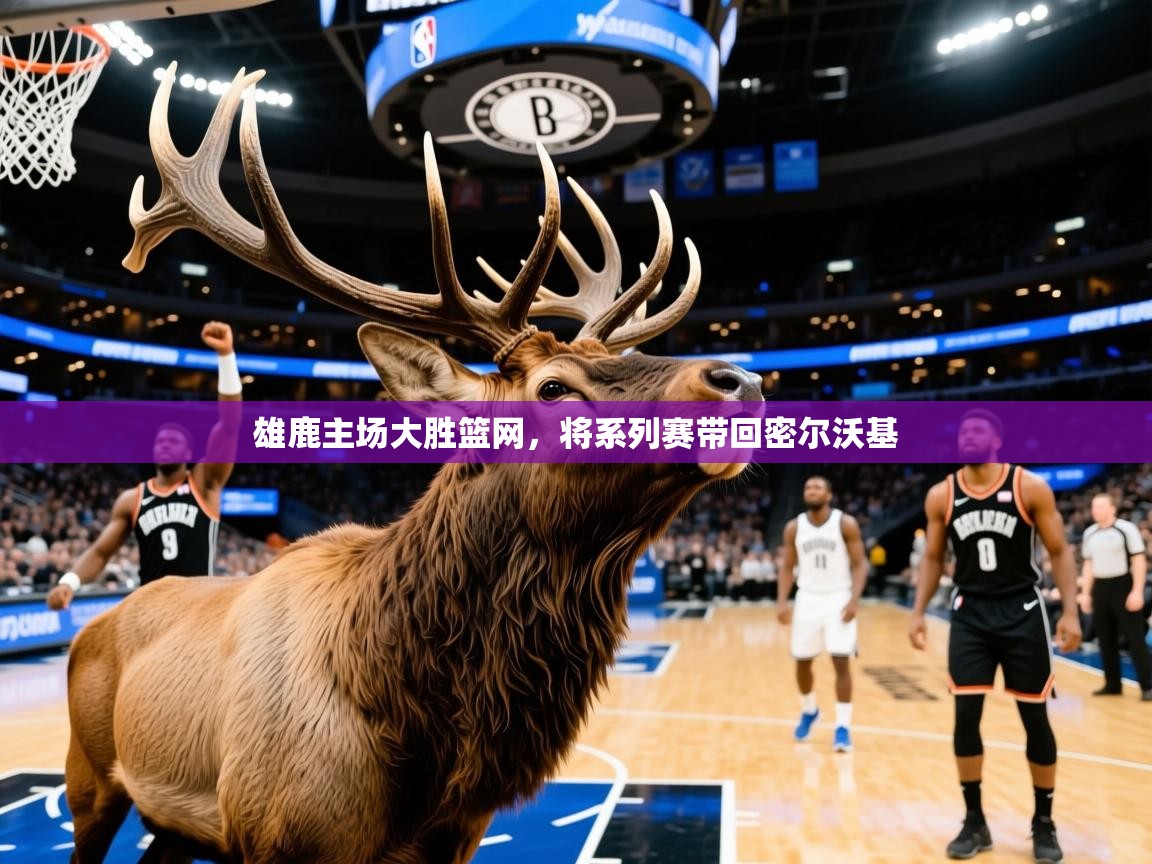 2025九游娱乐雄鹿主场大胜篮网，将系列赛带回密尔沃基  第2张