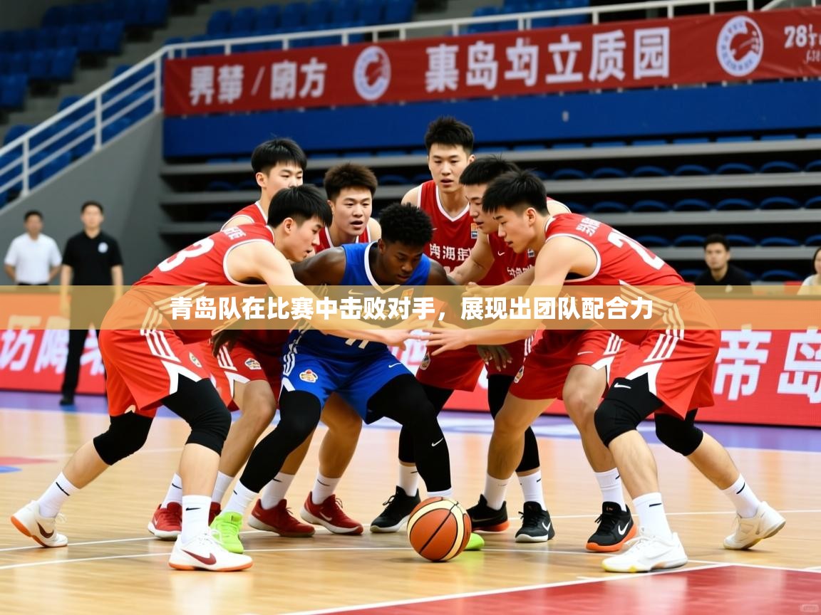 2025九游娱乐官方网页版青岛队在比赛中击败对手,展现出团队配合力  第2张