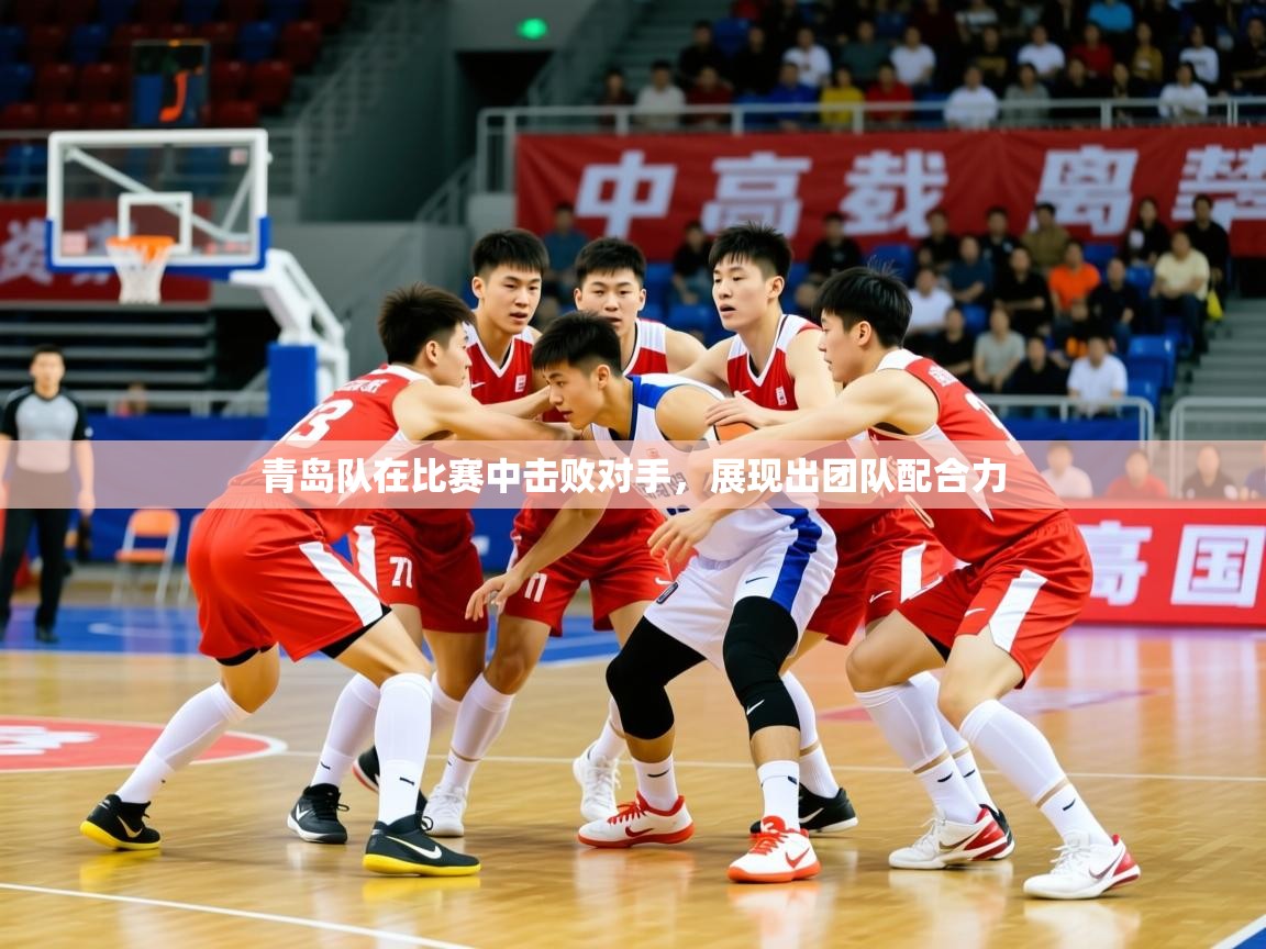 2025九游娱乐官方网页版青岛队在比赛中击败对手,展现出团队配合力  第4张