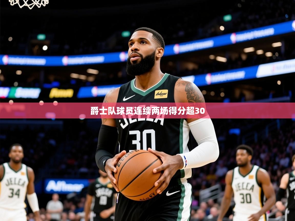 2025九游娱乐官网入口官方爵士队球员连续两场得分超30  第4张