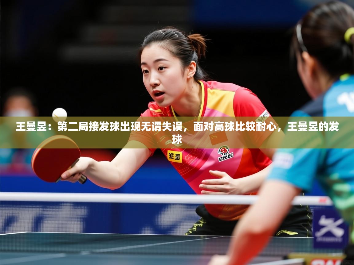 2025九游娱乐网站是不莱梅赞助商王曼昱:第二局接发球出现无谓失误,面对高球比较耐心,王曼昱的发球 第3张