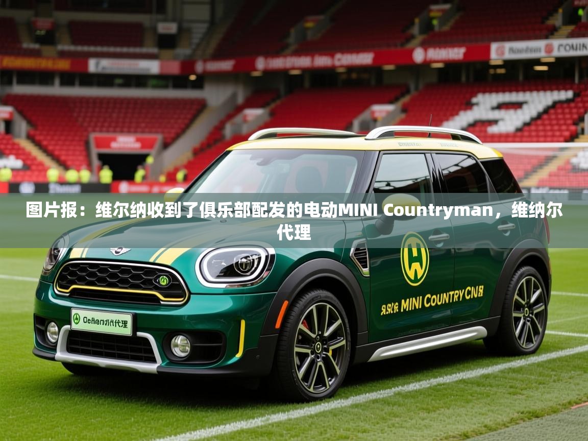 2025九游娱乐官网入口网页版官方图片报：维尔纳收到了俱乐部配发的电动MINI Countryman，维纳尔代理  第1张