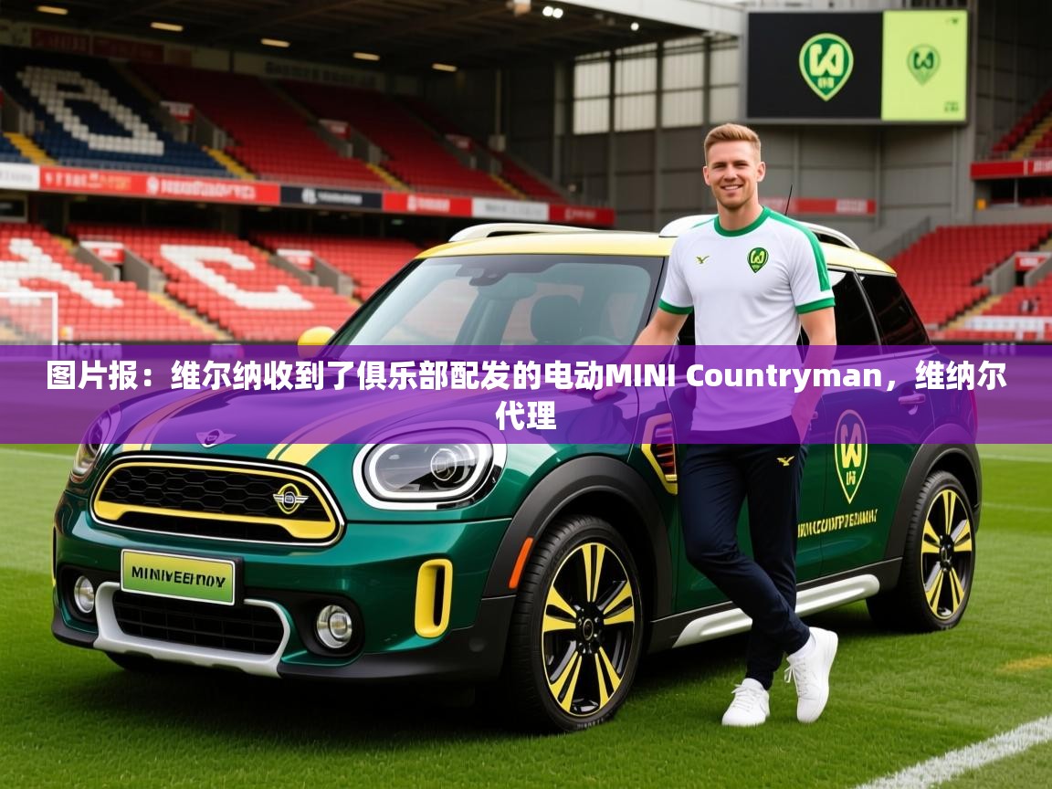 2025九游娱乐官网入口网页版官方图片报：维尔纳收到了俱乐部配发的电动MINI Countryman，维纳尔代理  第3张