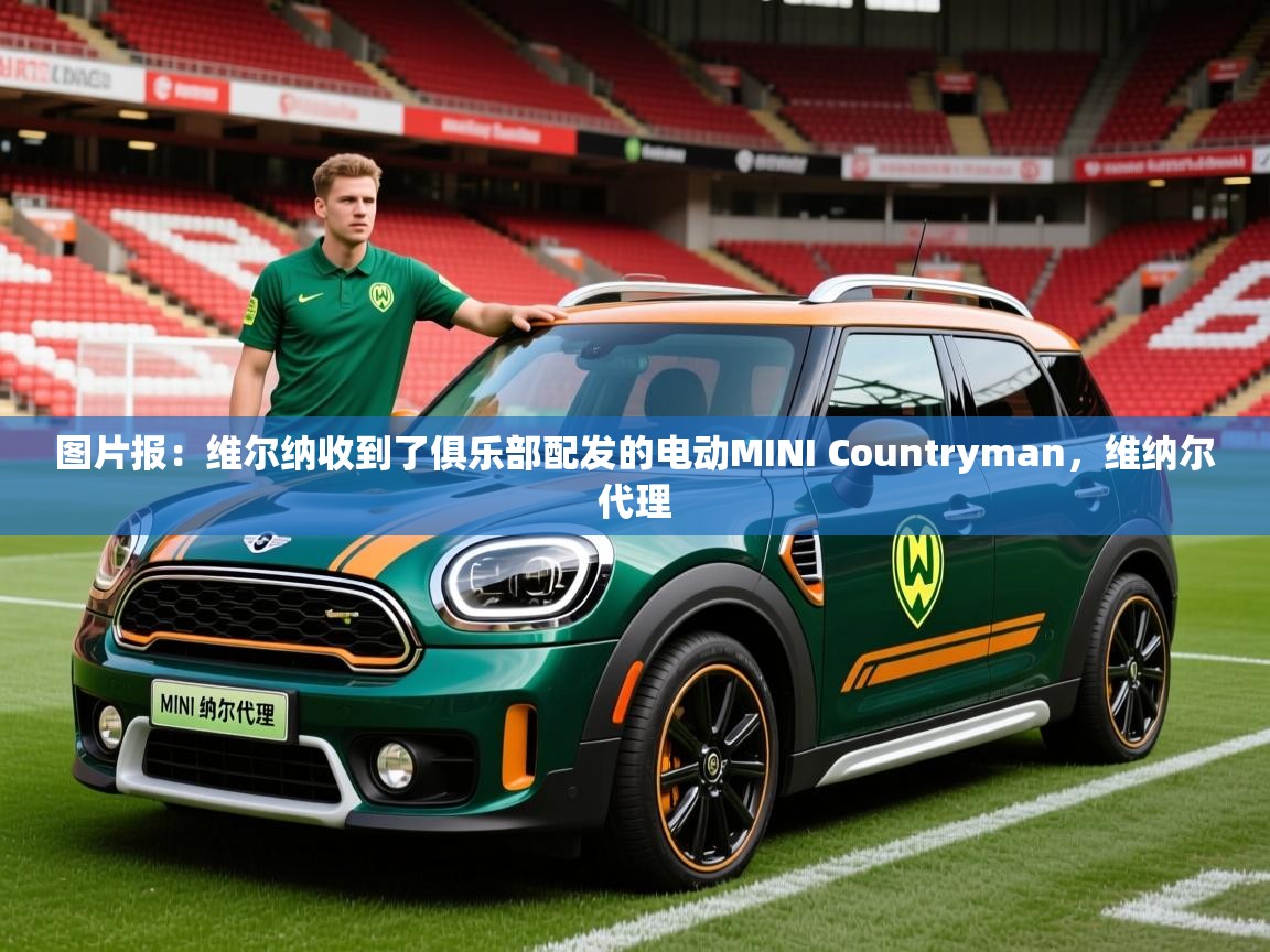 2025九游娱乐官网入口网页版官方图片报：维尔纳收到了俱乐部配发的电动MINI Countryman，维纳尔代理  第4张
