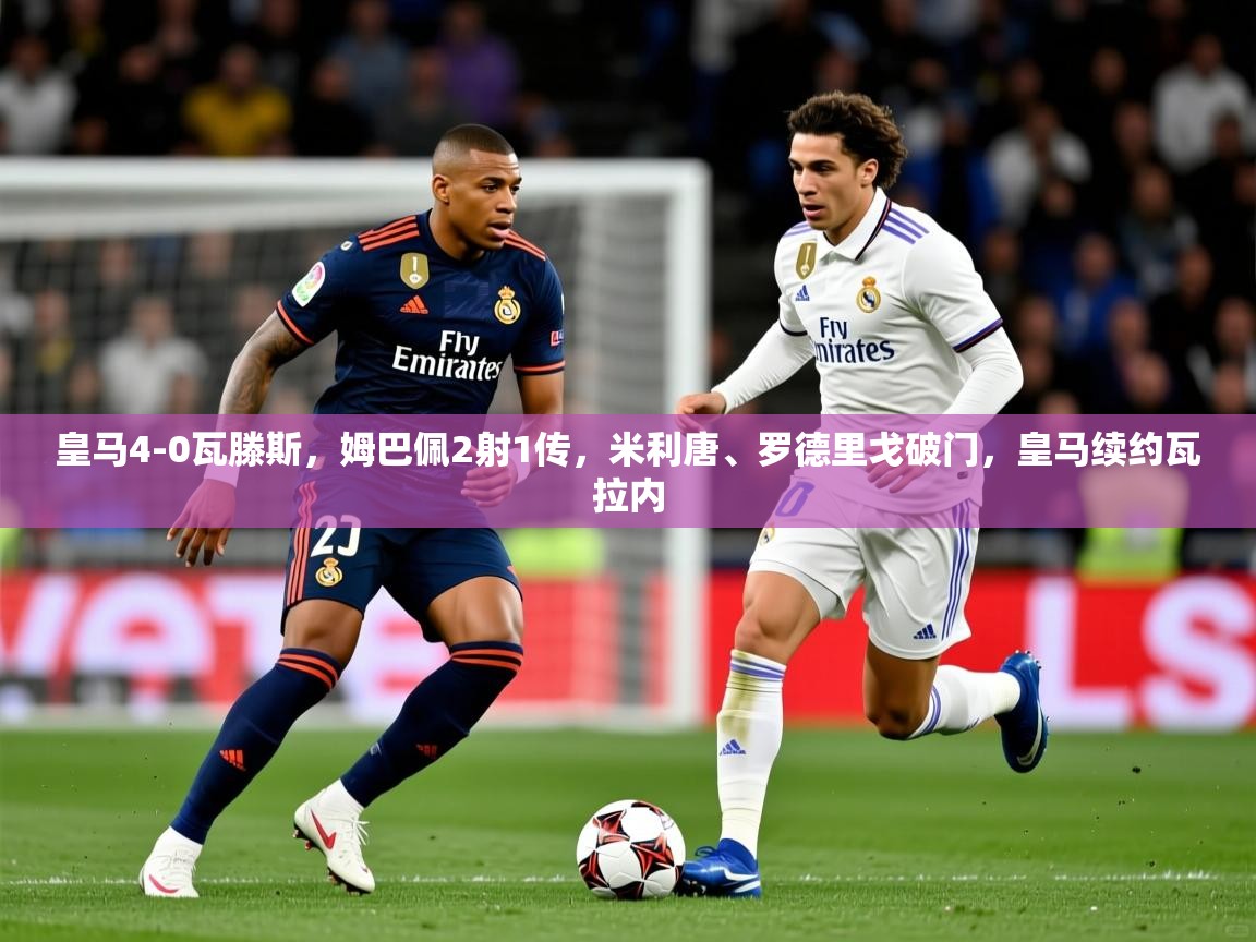 2025九游娱乐官方网页版皇马4-0瓦滕斯，姆巴佩2射1传，米利唐、罗德里戈破门，皇马续约瓦拉内  第1张