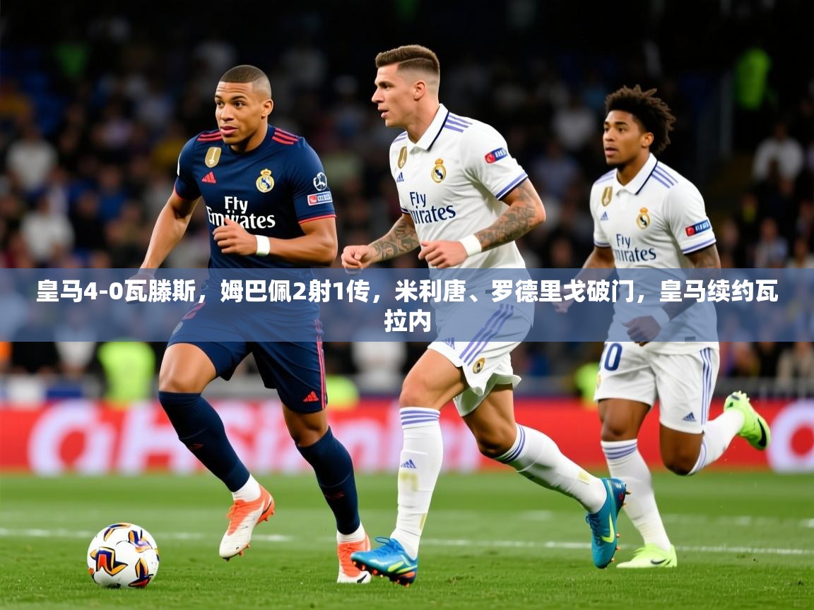 2025九游娱乐官方网页版皇马4-0瓦滕斯，姆巴佩2射1传，米利唐、罗德里戈破门，皇马续约瓦拉内  第2张