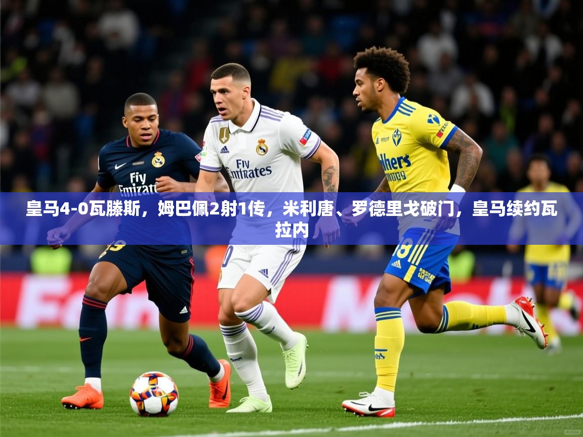 2025九游娱乐官方网页版皇马4-0瓦滕斯，姆巴佩2射1传，米利唐、罗德里戈破门，皇马续约瓦拉内  第3张