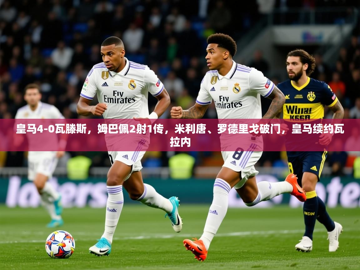 2025九游娱乐官方网页版皇马4-0瓦滕斯，姆巴佩2射1传，米利唐、罗德里戈破门，皇马续约瓦拉内  第4张