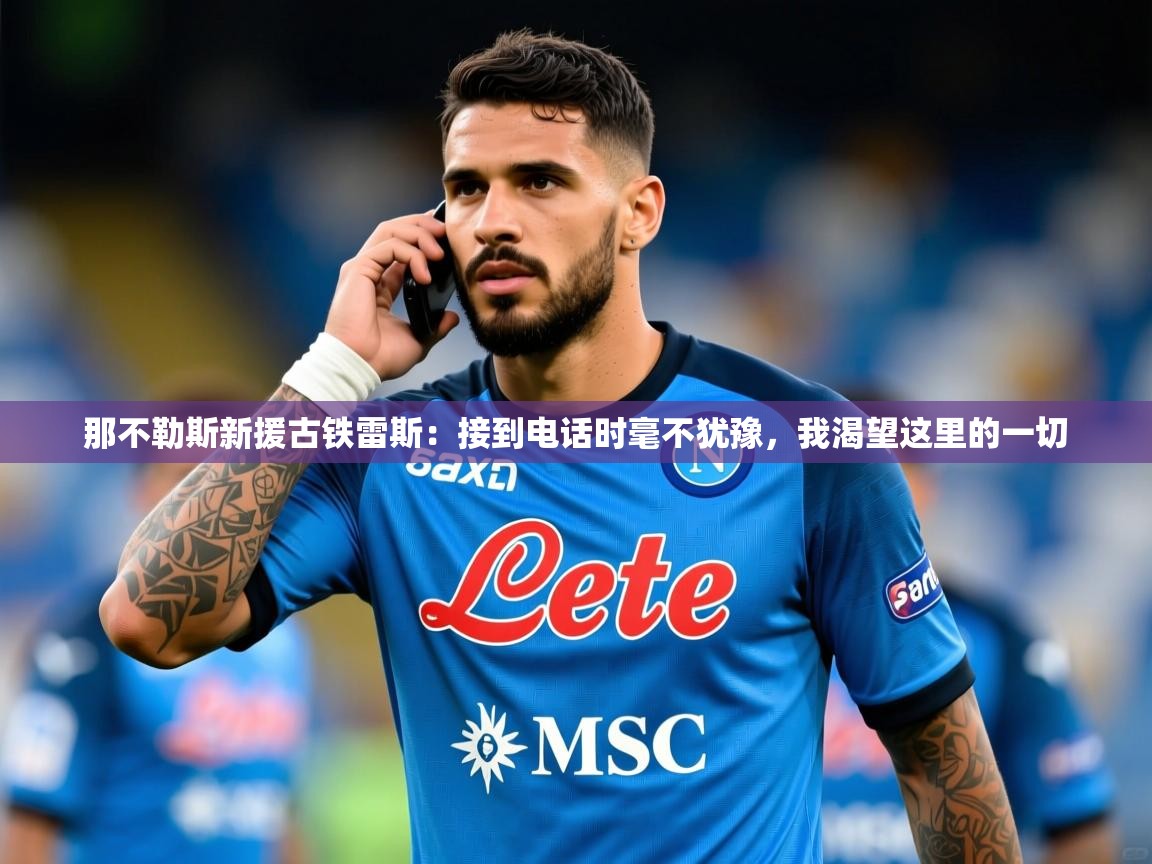 2025九游棋牌娱乐那不勒斯新援古铁雷斯：接到电话时毫不犹豫，我渴望这里的一切  第1张