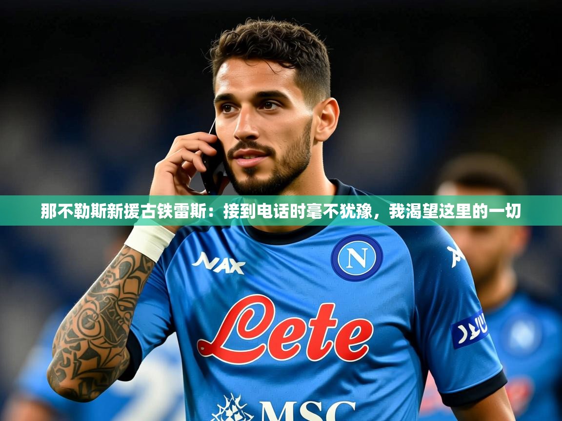 2025九游棋牌娱乐那不勒斯新援古铁雷斯：接到电话时毫不犹豫，我渴望这里的一切  第2张