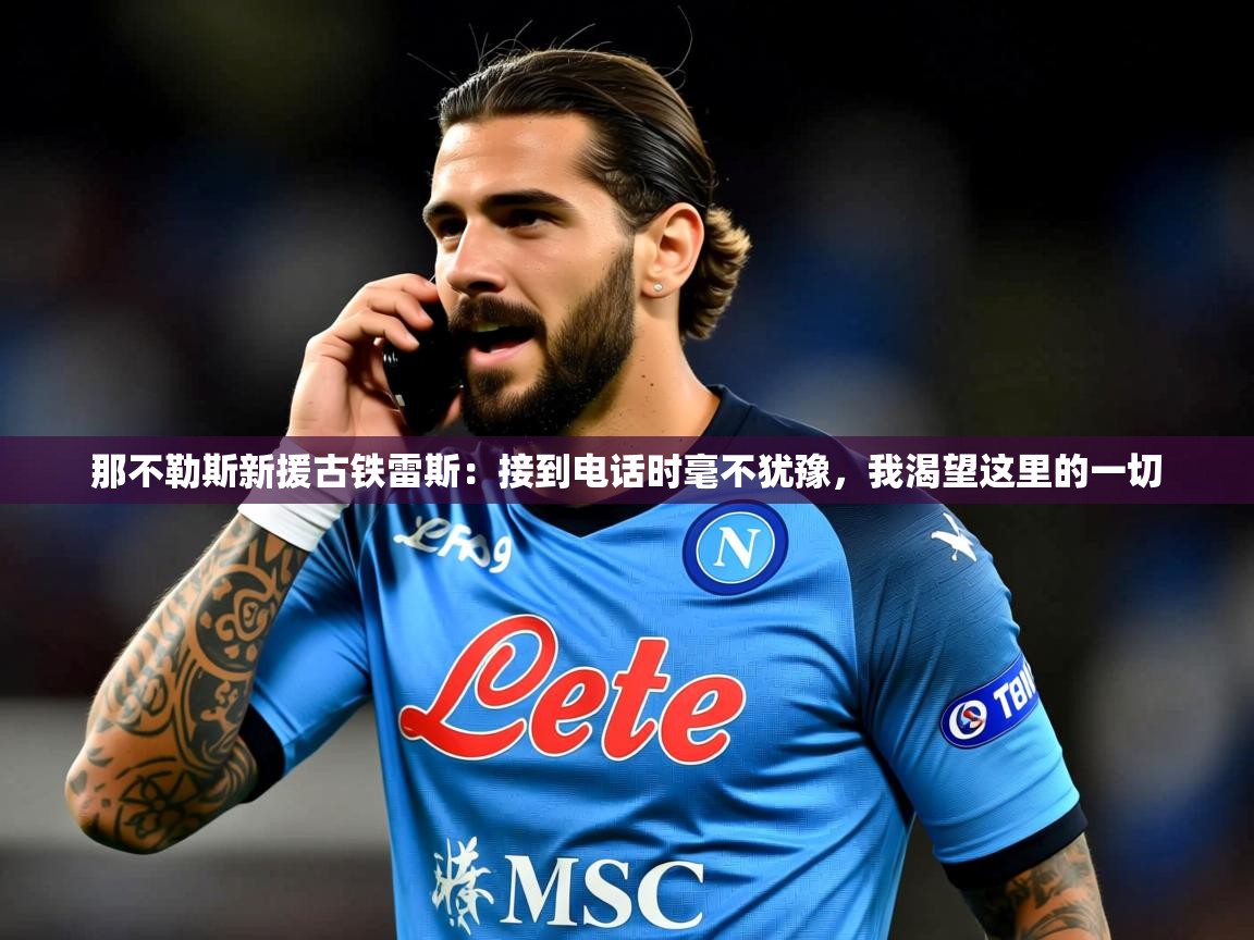 2025九游棋牌娱乐那不勒斯新援古铁雷斯：接到电话时毫不犹豫，我渴望这里的一切  第4张