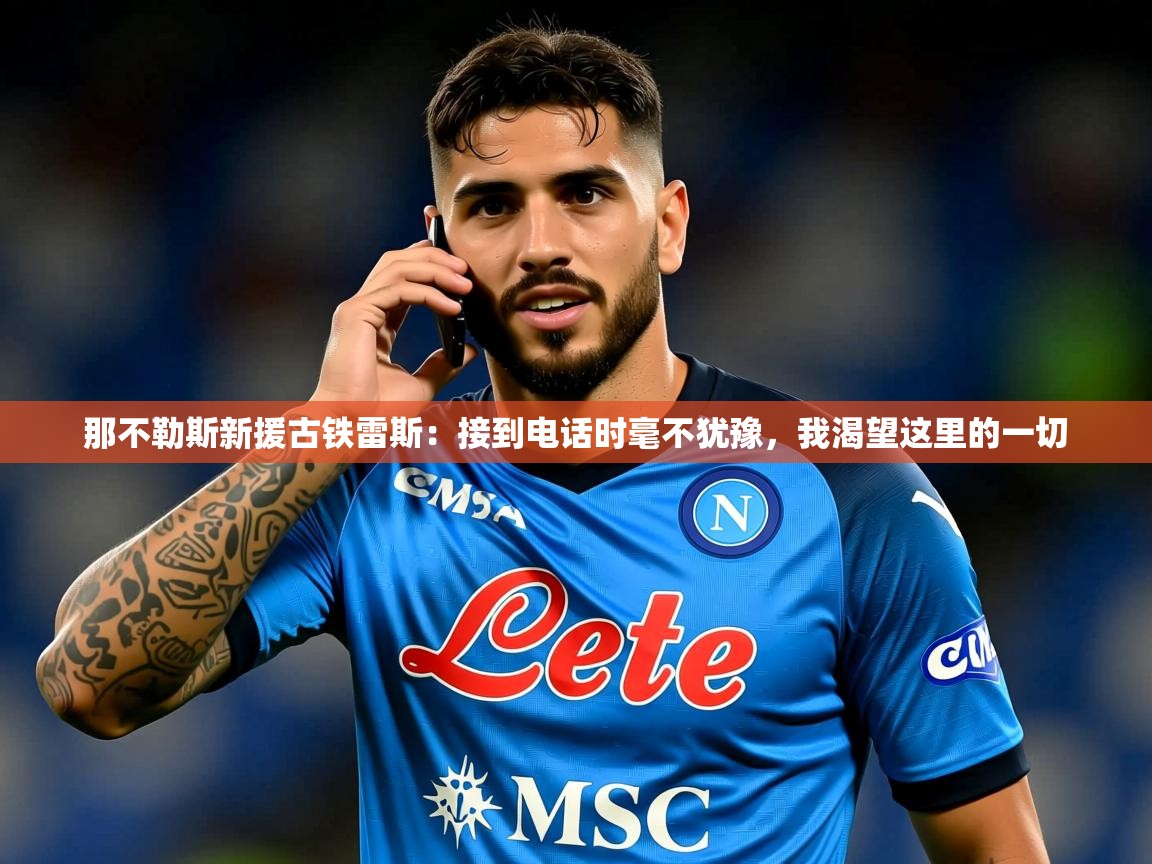 2025九游棋牌娱乐那不勒斯新援古铁雷斯：接到电话时毫不犹豫，我渴望这里的一切  第3张