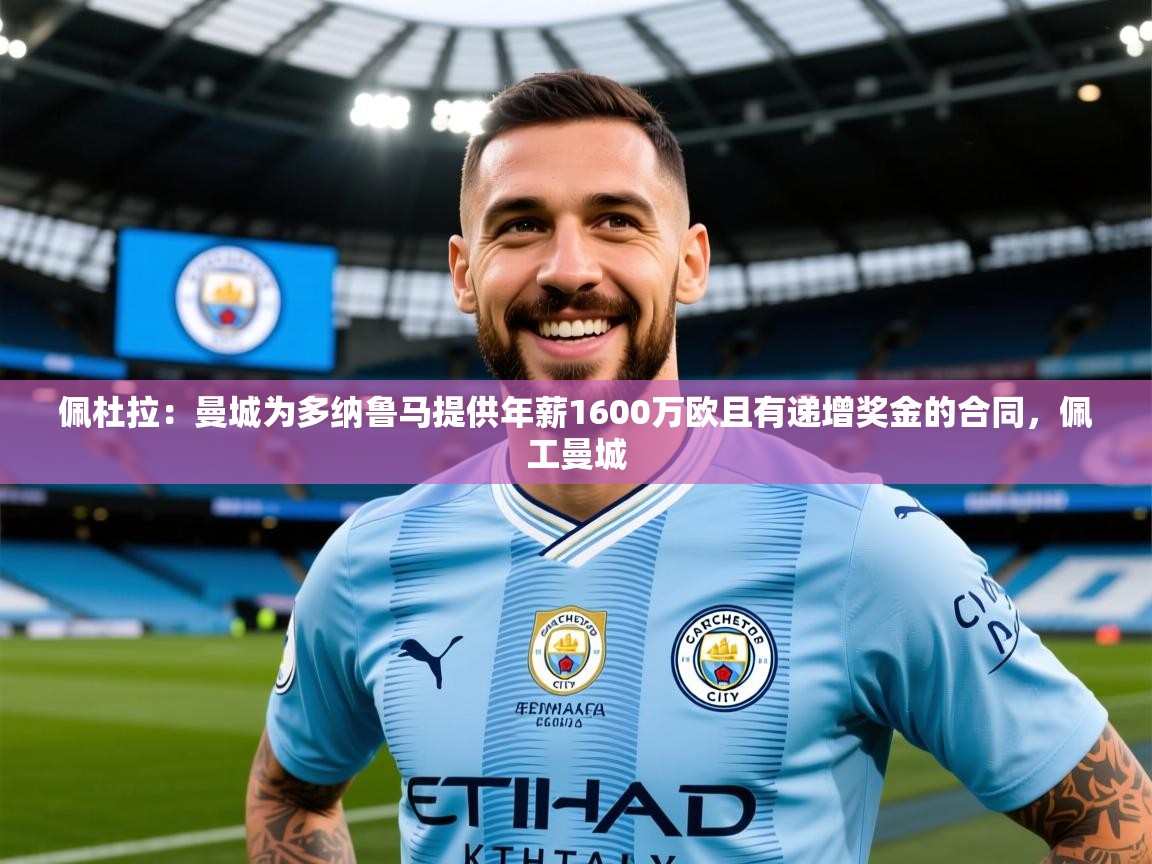 2025久游娱乐app下载佩杜拉:曼城为多纳鲁马提供年薪1600万欧且有递增奖金的合同,佩工曼城 第1张