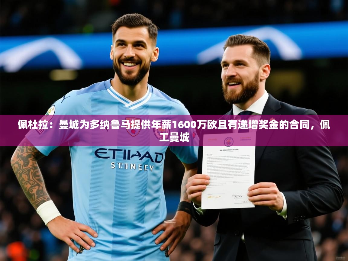 2025久游娱乐app下载佩杜拉:曼城为多纳鲁马提供年薪1600万欧且有递增奖金的合同,佩工曼城 第4张