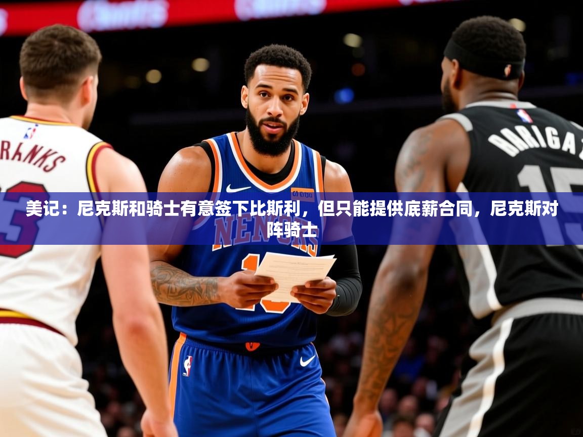 2025九游娱乐网页登录美记：尼克斯和骑士有意签下比斯利，但只能提供底薪合同，尼克斯对阵骑士  第1张