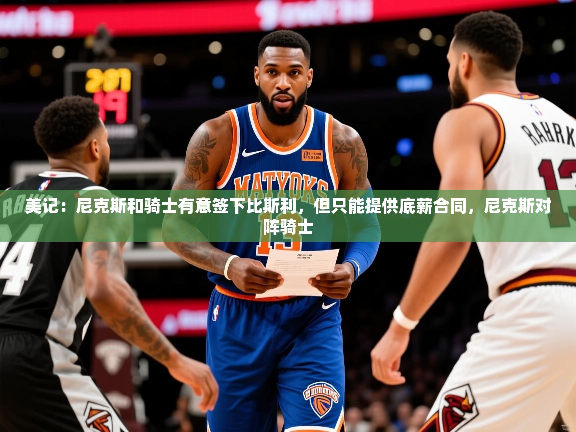 2025九游娱乐网页登录美记：尼克斯和骑士有意签下比斯利，但只能提供底薪合同，尼克斯对阵骑士  第2张