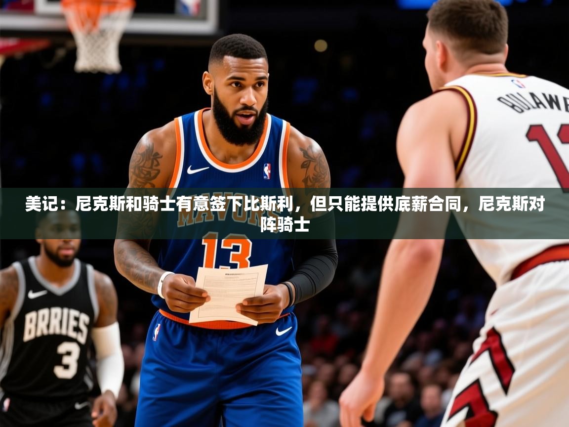 2025九游娱乐网页登录美记：尼克斯和骑士有意签下比斯利，但只能提供底薪合同，尼克斯对阵骑士  第3张