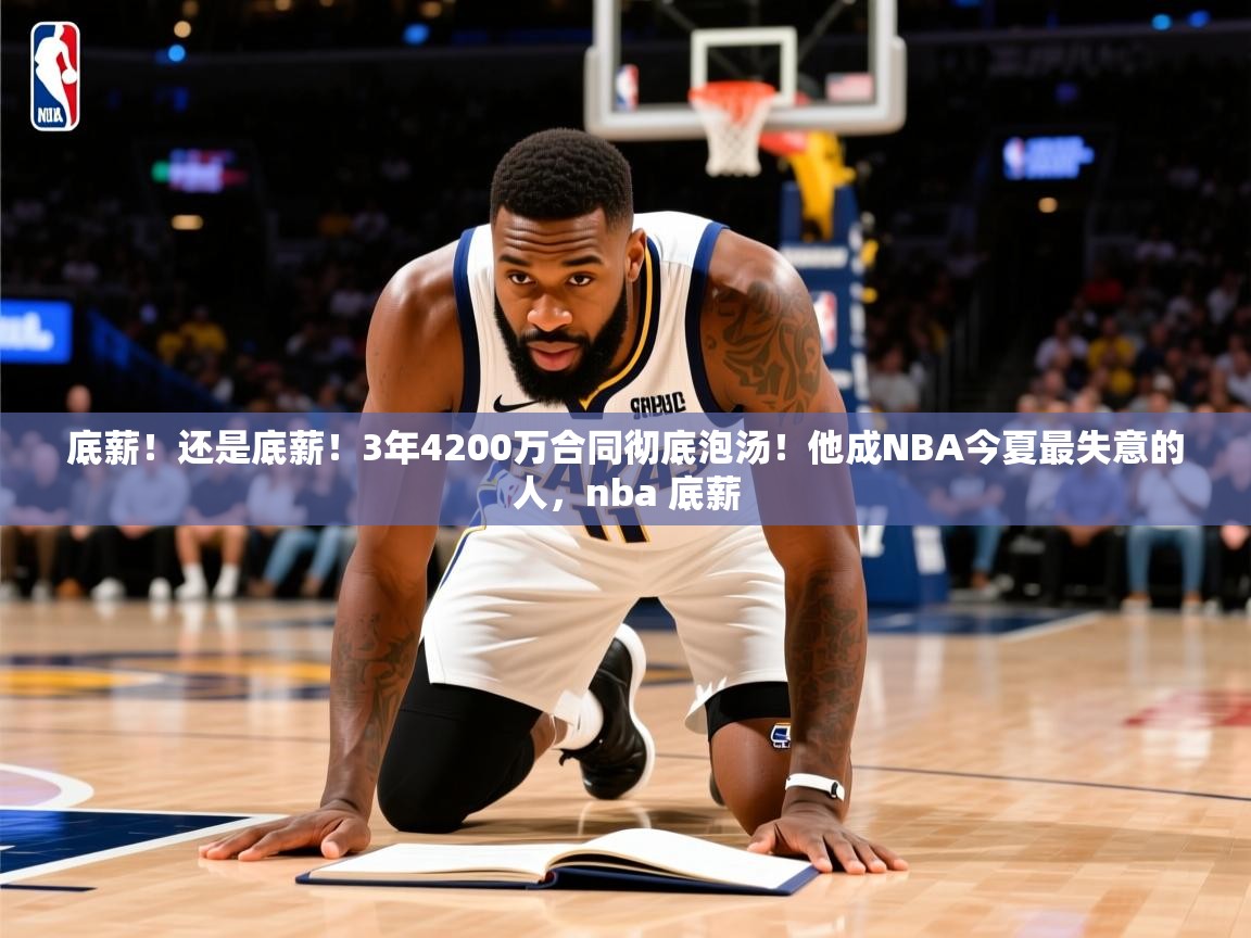 2025九游娱乐app赔率高底薪!还是底薪!3年4200万合同彻底泡汤!他成NBA今夏最失意的人,nba 底薪 第2张
