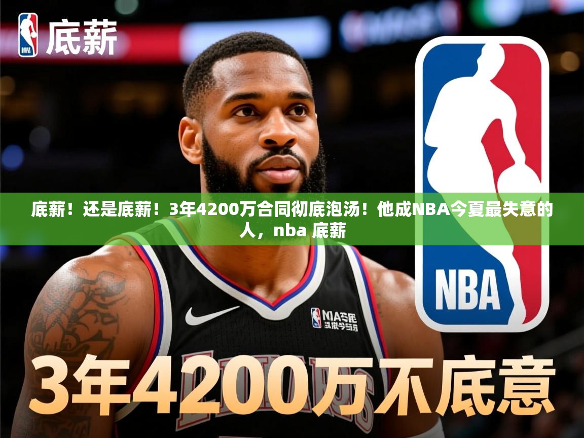 2025九游娱乐app赔率高底薪!还是底薪!3年4200万合同彻底泡汤!他成NBA今夏最失意的人,nba 底薪 第3张
