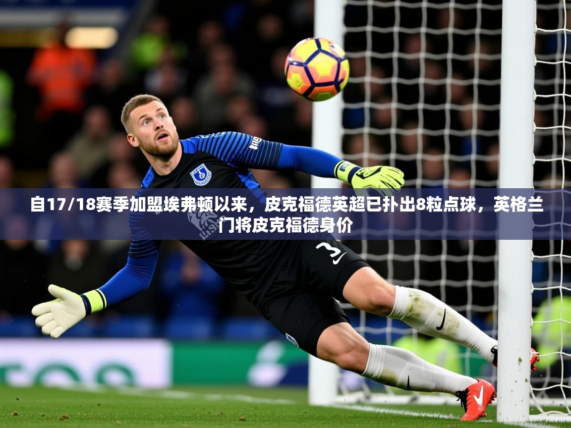 2025九游娱乐网站赞助的不莱梅自17/18赛季加盟埃弗顿以来，皮克福德英超已扑出8粒点球，英格兰门将皮克福德身价  第1张