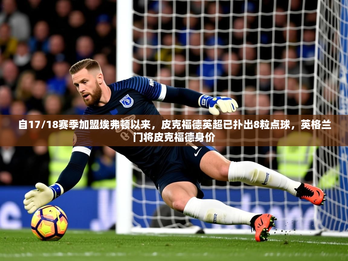 2025九游娱乐网站赞助的不莱梅自17/18赛季加盟埃弗顿以来，皮克福德英超已扑出8粒点球，英格兰门将皮克福德身价  第2张