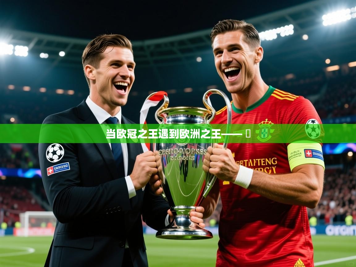 2025九游娱乐官网入口官方正版当欧冠之王遇到欧洲之王—— ​  第4张