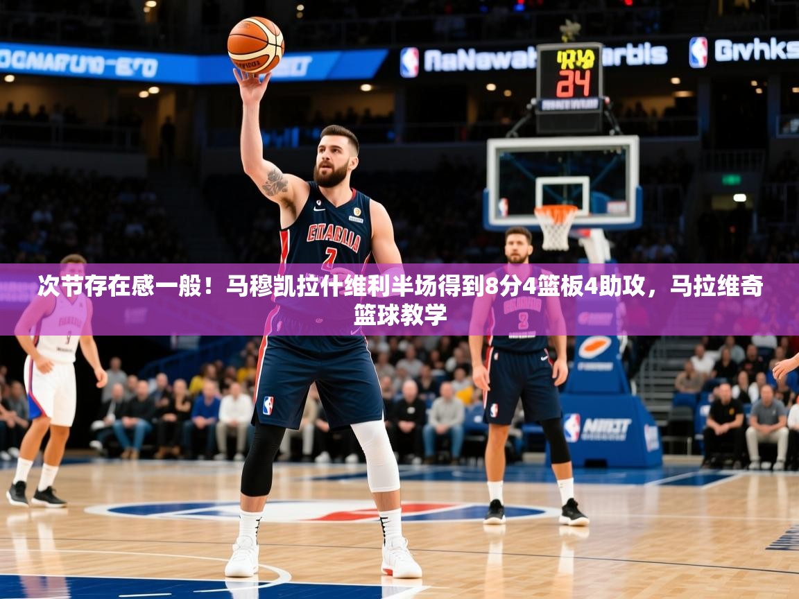 2025九游棋牌app次节存在感一般！马穆凯拉什维利半场得到8分4篮板4助攻，马拉维奇篮球教学  第3张