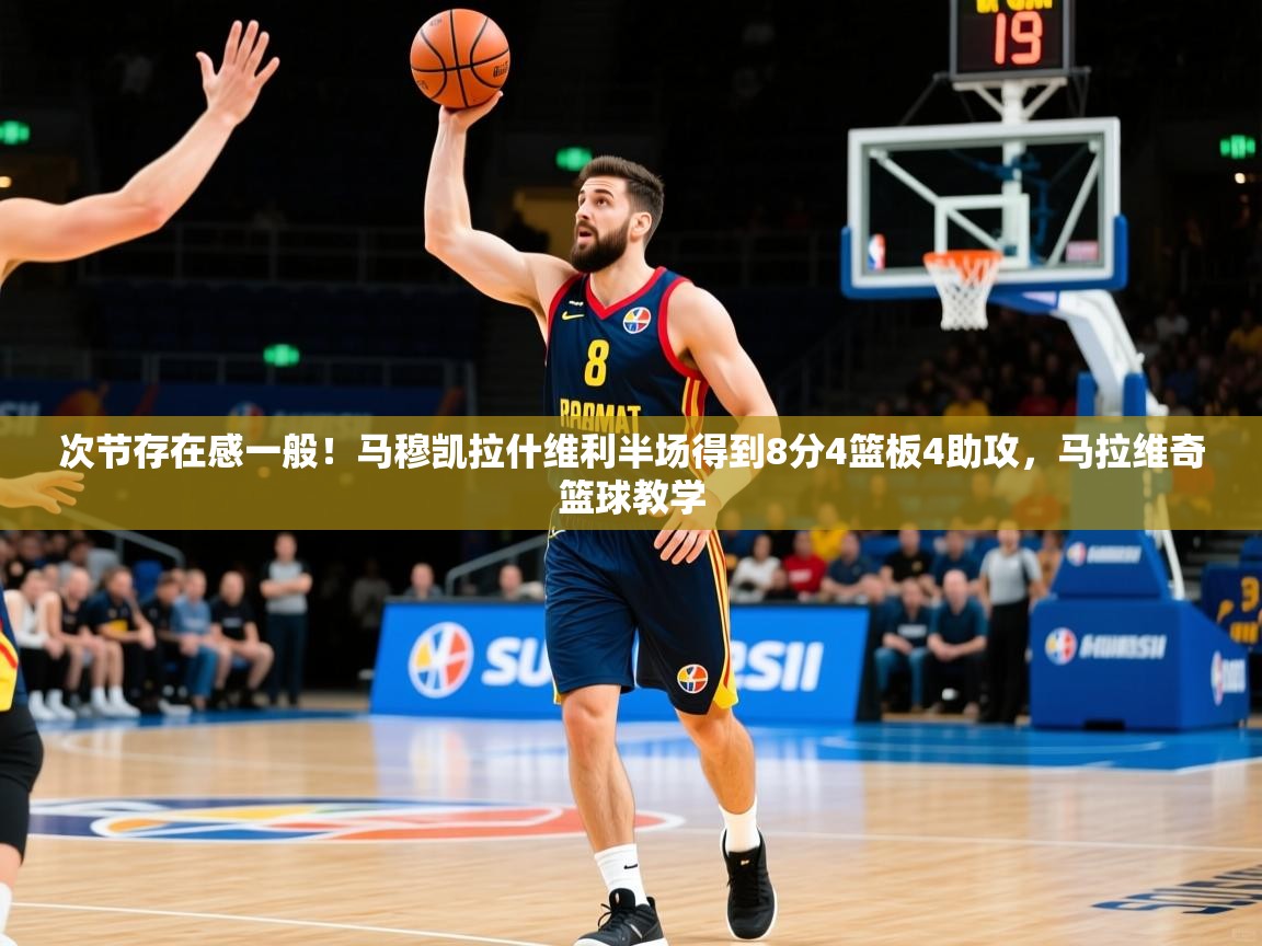 2025九游棋牌app次节存在感一般！马穆凯拉什维利半场得到8分4篮板4助攻，马拉维奇篮球教学  第4张