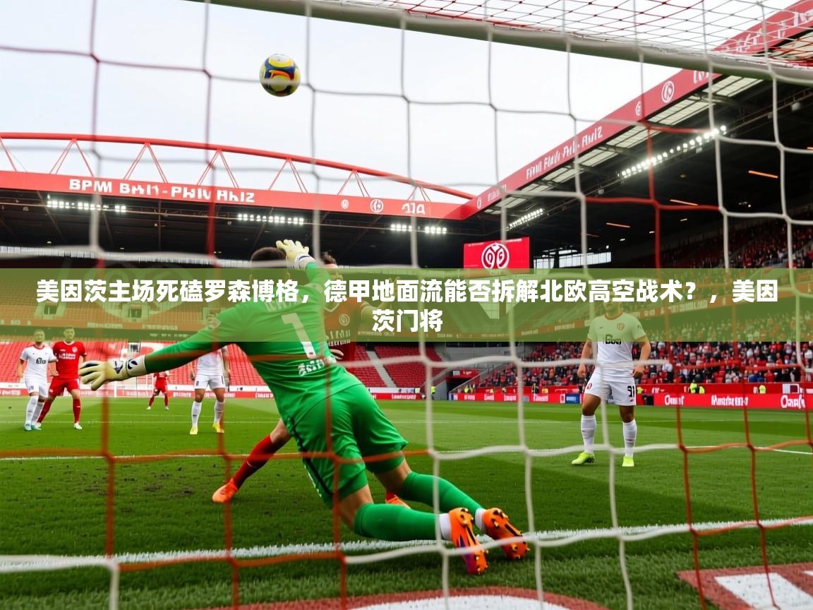 2025九游娱乐网站赞助的不莱梅美因茨主场死磕罗森博格，德甲地面流能否拆解北欧高空战术？，美因茨门将  第2张