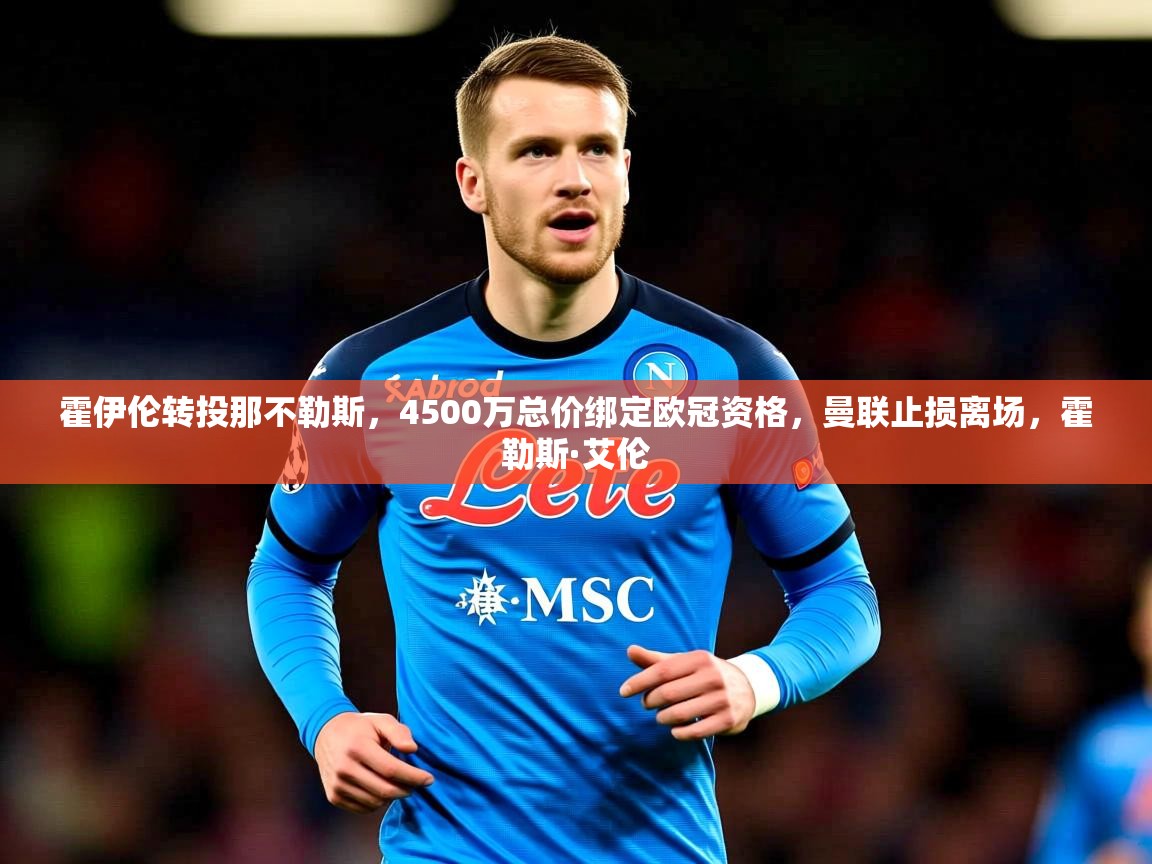 2025九游娱乐官网霍伊伦转投那不勒斯，4500万总价绑定欧冠资格，曼联止损离场，霍勒斯·艾伦  第1张