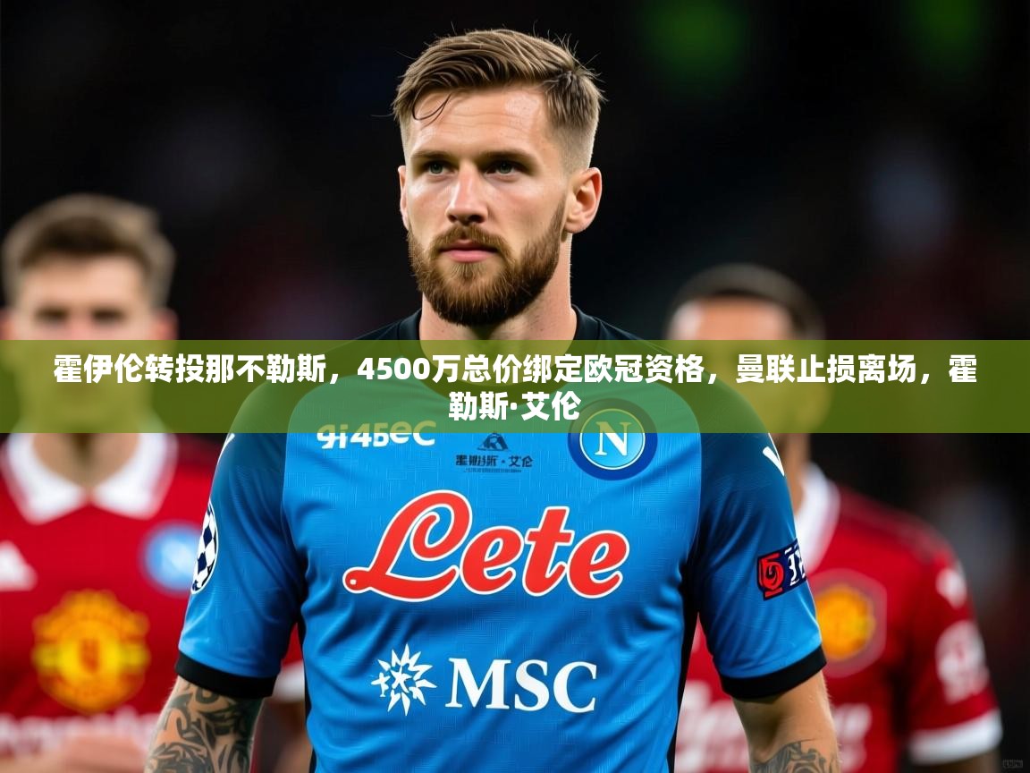 2025九游娱乐官网霍伊伦转投那不勒斯，4500万总价绑定欧冠资格，曼联止损离场，霍勒斯·艾伦  第3张