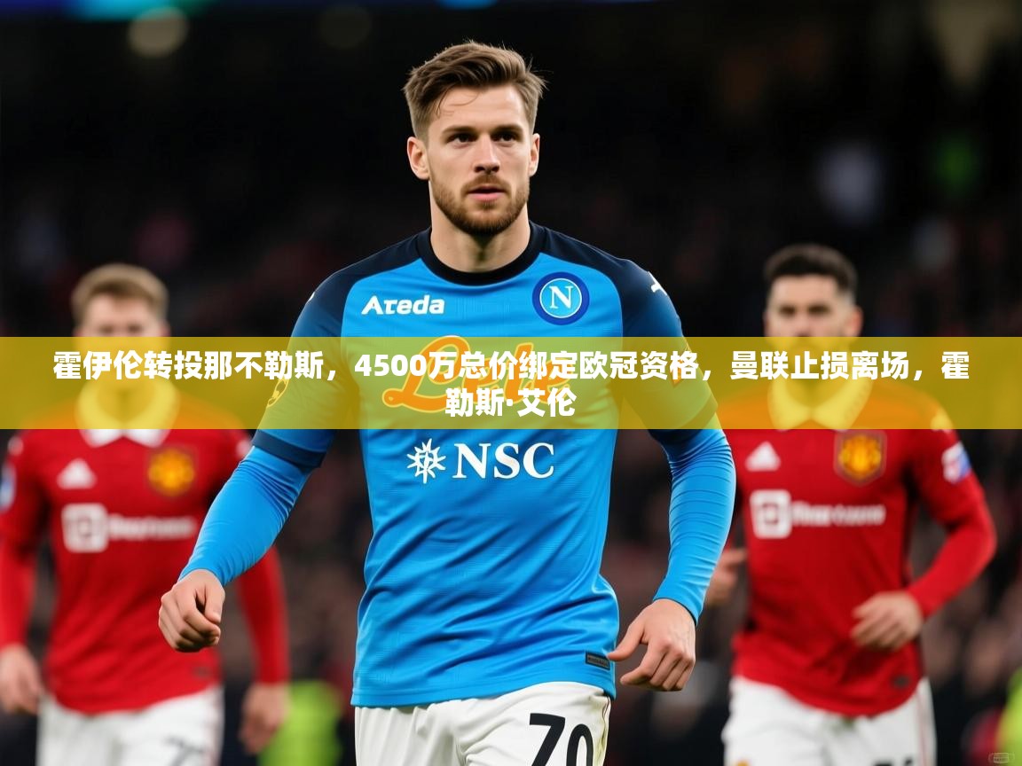 2025九游娱乐官网霍伊伦转投那不勒斯，4500万总价绑定欧冠资格，曼联止损离场，霍勒斯·艾伦  第2张