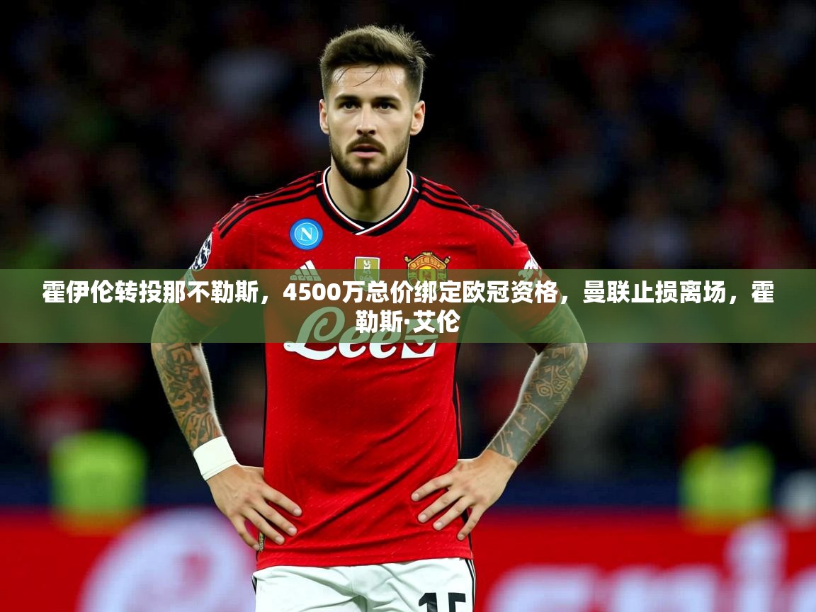 2025九游娱乐官网霍伊伦转投那不勒斯，4500万总价绑定欧冠资格，曼联止损离场，霍勒斯·艾伦  第4张