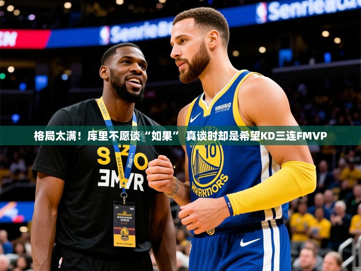 2025九游娱乐app格局太满！库里不愿谈“如果” 真谈时却是希望KD三连FMVP  第4张