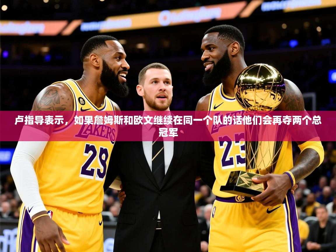 2025九游娱乐app是不莱梅的赞助商卢指导表示,如果詹姆斯和欧文继续在同一个队的话他们会再夺两个总冠军 第1张