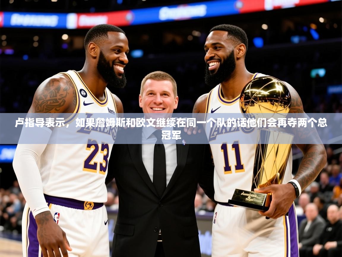 2025九游娱乐app是不莱梅的赞助商卢指导表示,如果詹姆斯和欧文继续在同一个队的话他们会再夺两个总冠军 第3张