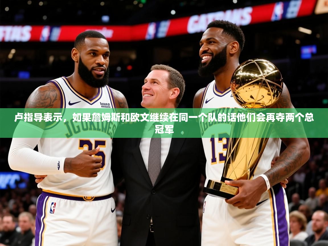 2025九游娱乐app是不莱梅的赞助商卢指导表示,如果詹姆斯和欧文继续在同一个队的话他们会再夺两个总冠军 第2张