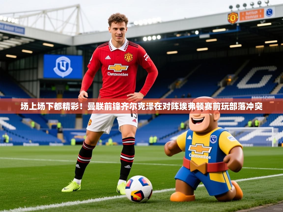 2025九游娱乐平台场上场下都精彩!曼联前锋齐尔克泽在对阵埃弗顿赛前玩部落冲突 第2张