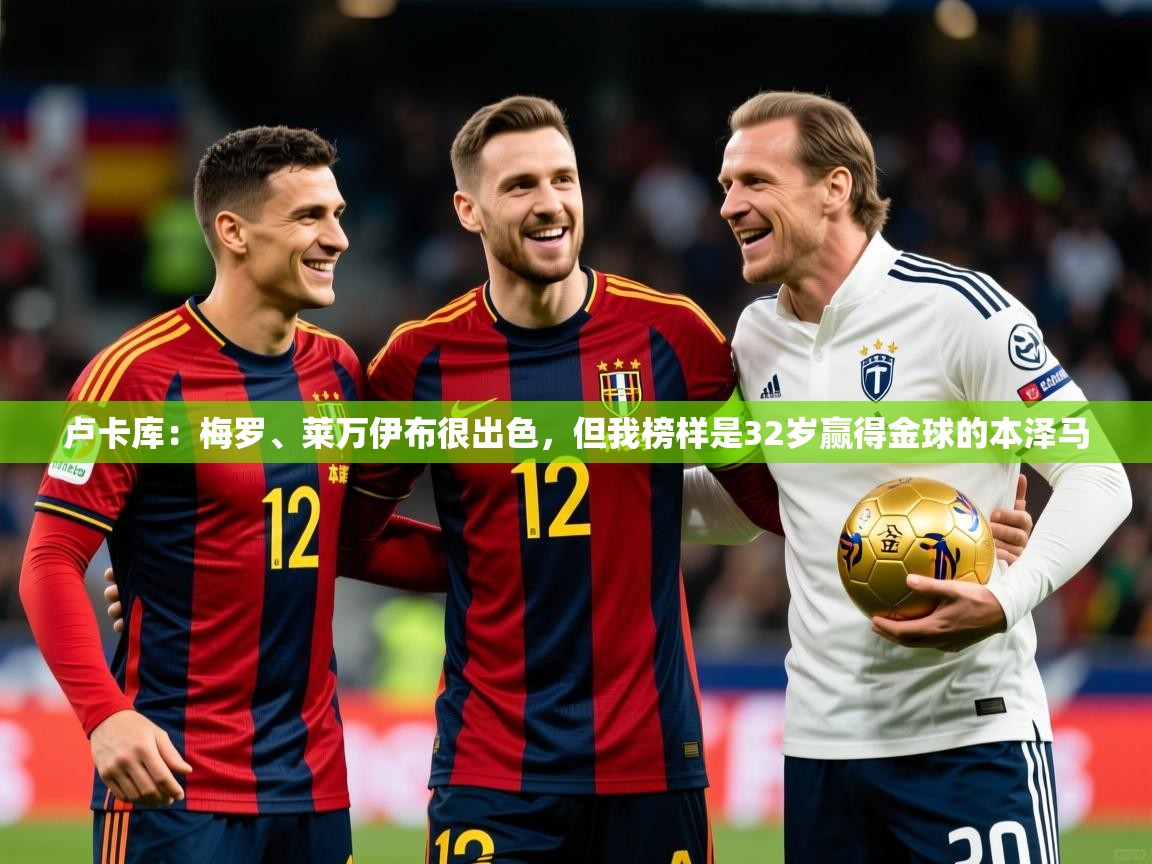 2025九游娱乐官方网页版卢卡库:梅罗、莱万伊布很出色,但我榜样是32岁赢得金球的本泽马 第1张