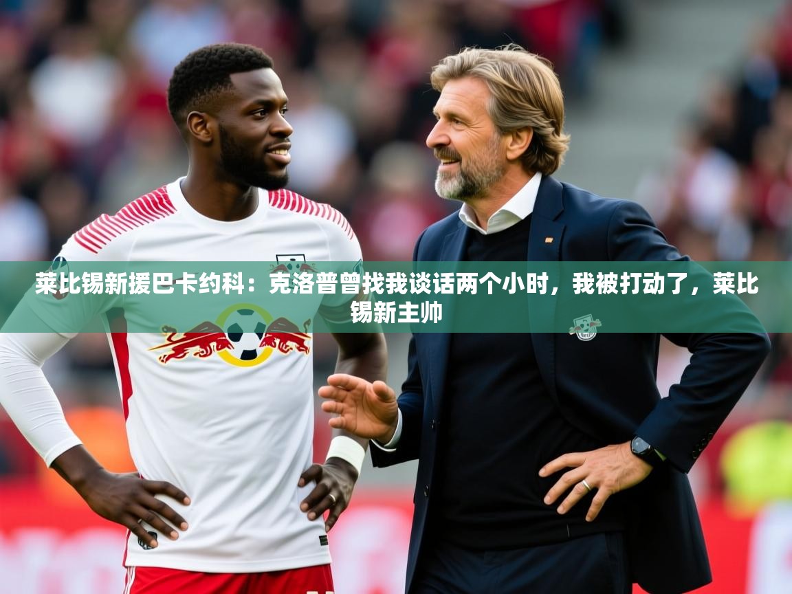 2025九游娱乐官网莱比锡新援巴卡约科:克洛普曾找我谈话两个小时,我被打动了,莱比锡新主帅 第4张