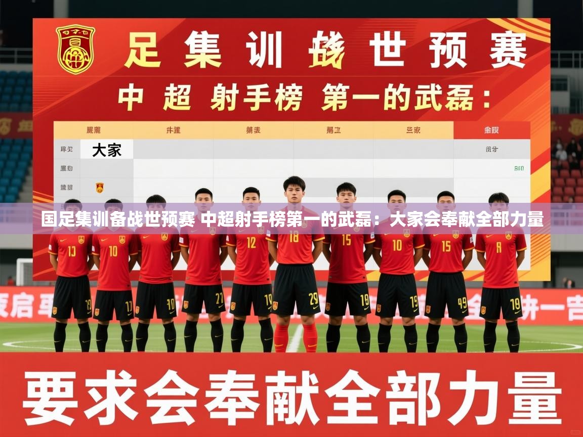2025九游娱乐官方网页版国足集训备战世预赛 中超射手榜第一的武磊:大家会奉献全部力量 第1张