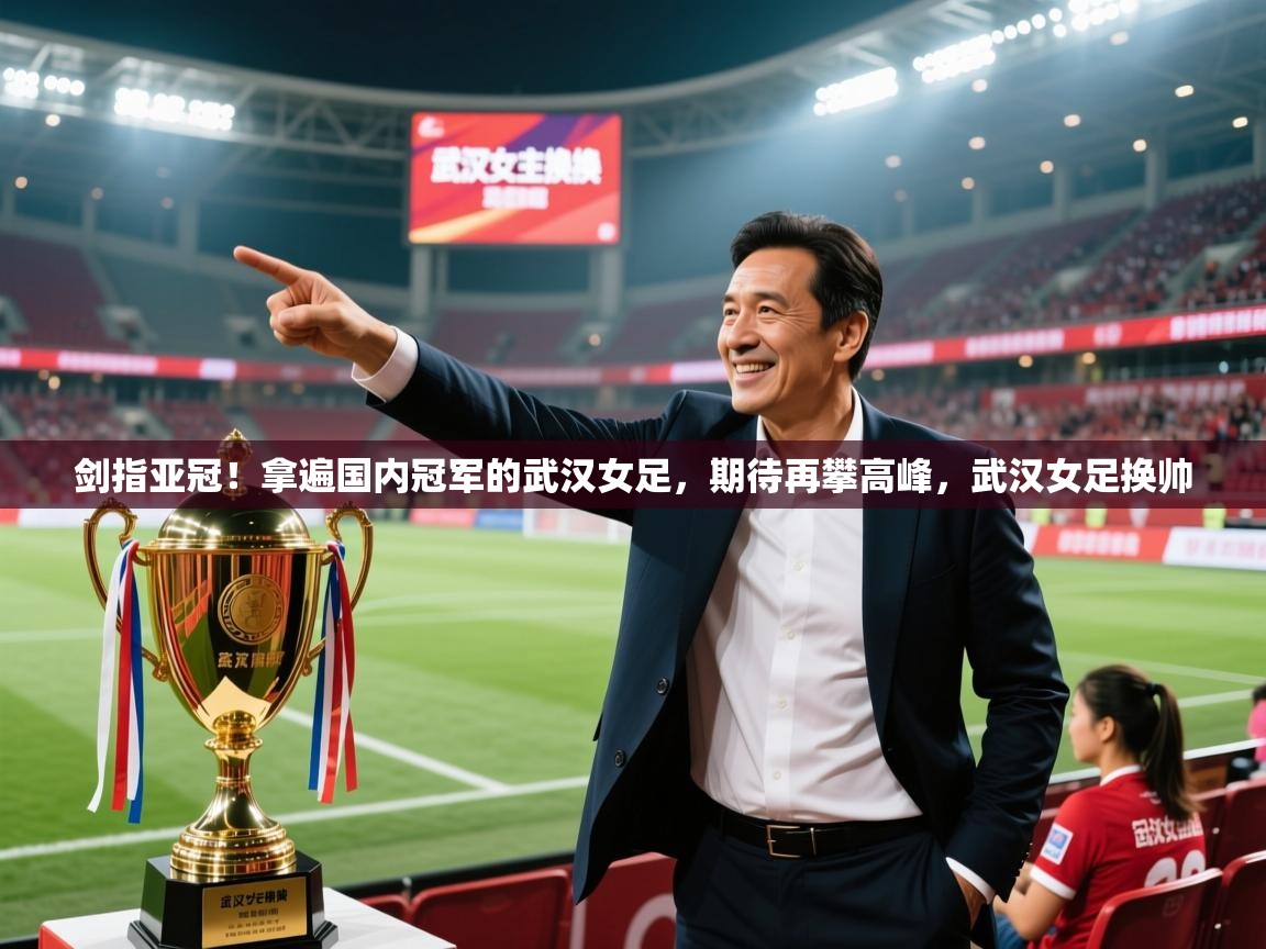 2025九游棋牌娱乐剑指亚冠!拿遍国内冠军的武汉女足,期待再攀高峰,武汉女足换帅 第4张