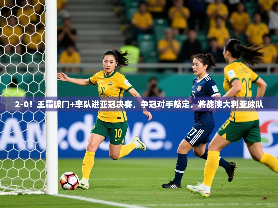 2025九游娱乐靠谱吗2-0!王霜破门+率队进亚冠决赛,争冠对手敲定,将战澳大利亚球队 第1张