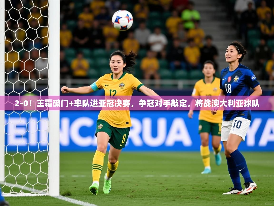 2025九游娱乐靠谱吗2-0!王霜破门+率队进亚冠决赛,争冠对手敲定,将战澳大利亚球队 第2张